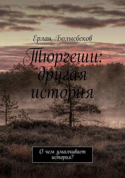 Книга Тюргеши: другая история. О чем умалчивает история? (Ерлан Болысбеков)